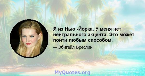 Я из Нью -Йорка. У меня нет нейтрального акцента. Это может пойти любым способом.