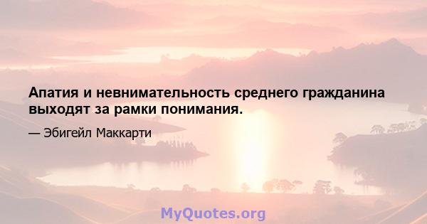 Апатия и невнимательность среднего гражданина выходят за рамки понимания.