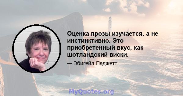 Оценка прозы изучается, а не инстинктивно. Это приобретенный вкус, как шотландский виски.
