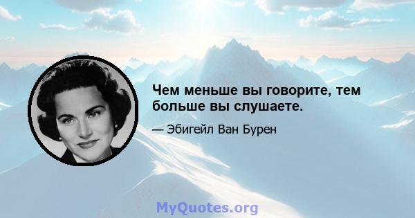 Чем меньше вы говорите, тем больше вы слушаете.