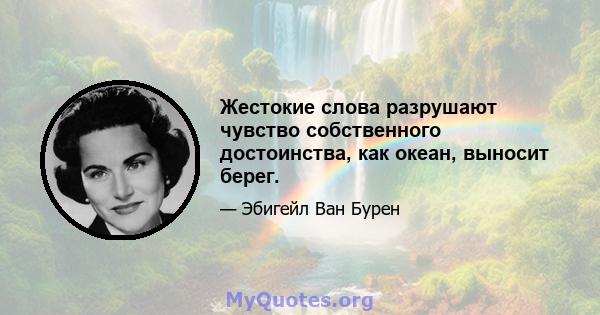 Жестокие слова разрушают чувство собственного достоинства, как океан, выносит берег.