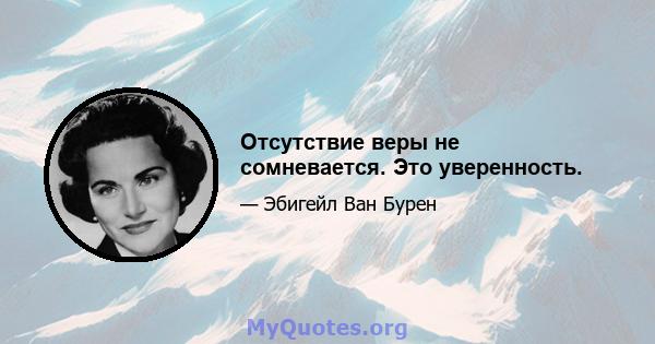 Отсутствие веры не сомневается. Это уверенность.