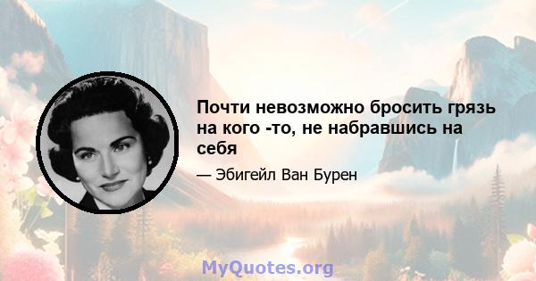 Почти невозможно бросить грязь на кого -то, не набравшись на себя