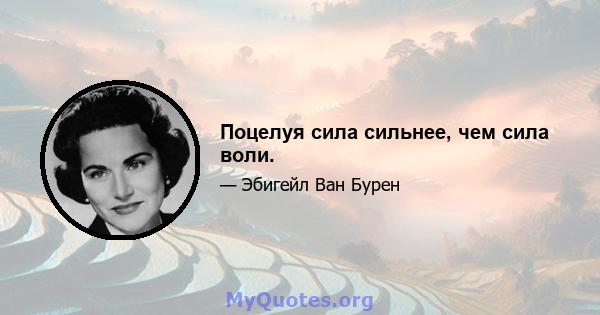 Поцелуя сила сильнее, чем сила воли.