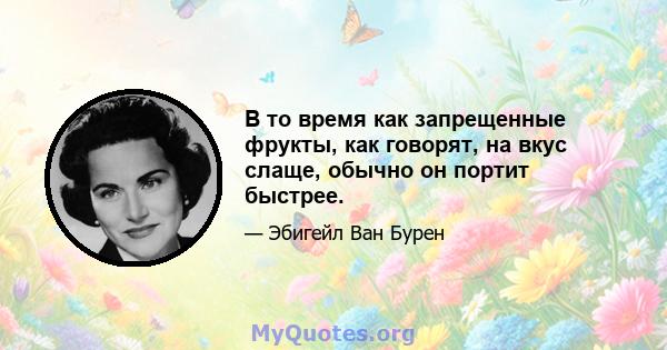 В то время как запрещенные фрукты, как говорят, на вкус слаще, обычно он портит быстрее.