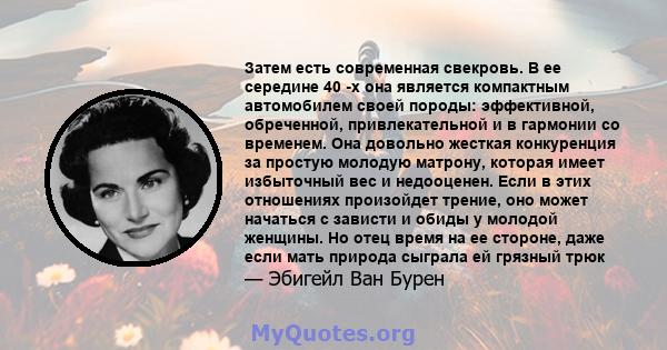 Затем есть современная свекровь. В ее середине 40 -х она является компактным автомобилем своей породы: эффективной, обреченной, привлекательной и в гармонии со временем. Она довольно жесткая конкуренция за простую