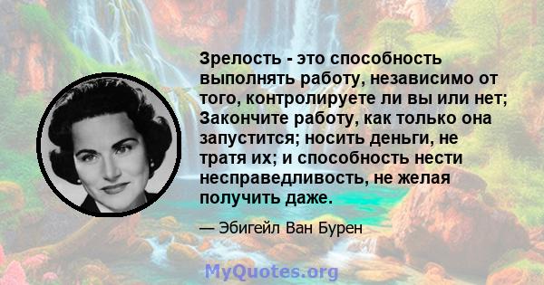 Зрелость - это способность выполнять работу, независимо от того, контролируете ли вы или нет; Закончите работу, как только она запустится; носить деньги, не тратя их; и способность нести несправедливость, не желая