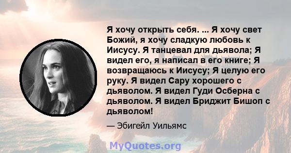 Я хочу открыть себя. ... Я хочу свет Божий, я хочу сладкую любовь к Иисусу. Я танцевал для дьявола; Я видел его, я написал в его книге; Я возвращаюсь к Иисусу; Я целую его руку. Я видел Сару хорошего с дьяволом. Я видел 