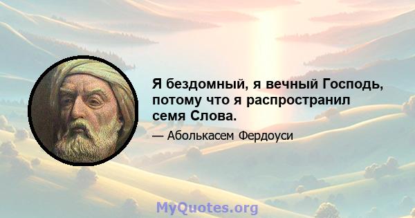 Я бездомный, я вечный Господь, потому что я распространил семя Слова.