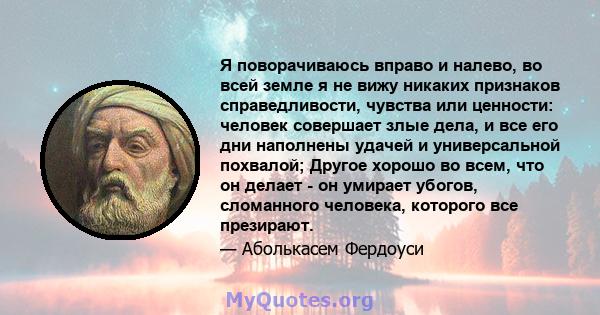 Я поворачиваюсь вправо и налево, во всей земле я не вижу никаких признаков справедливости, чувства или ценности: человек совершает злые дела, и все его дни наполнены удачей и универсальной похвалой; Другое хорошо во