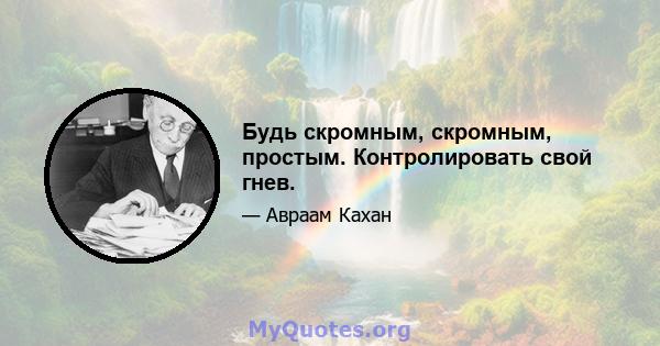 Будь скромным, скромным, простым. Контролировать свой гнев.