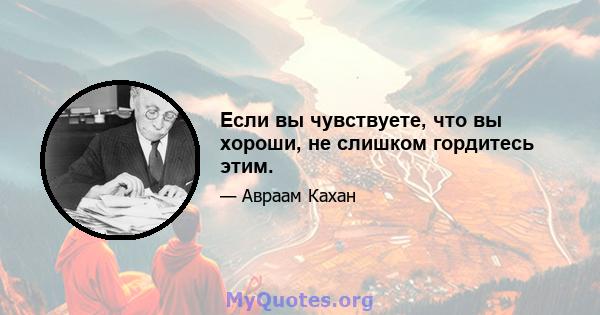 Если вы чувствуете, что вы хороши, не слишком гордитесь этим.