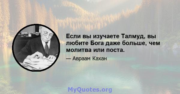 Если вы изучаете Талмуд, вы любите Бога даже больше, чем молитва или поста.