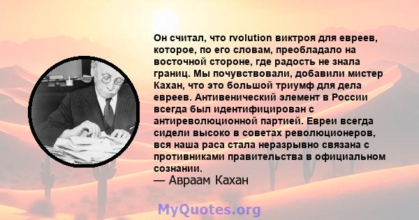 Он считал, что rvolution виктроя для евреев, которое, по его словам, преобладало на восточной стороне, где радость не знала границ. Мы почувствовали, добавили мистер Кахан, что это большой триумф для дела евреев.