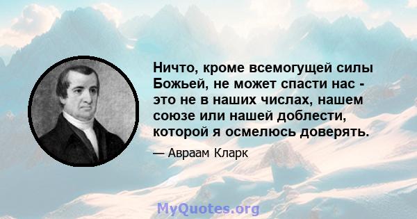 Ничто, кроме всемогущей силы Божьей, не может спасти нас - это не в наших числах, нашем союзе или нашей доблести, которой я осмелюсь доверять.