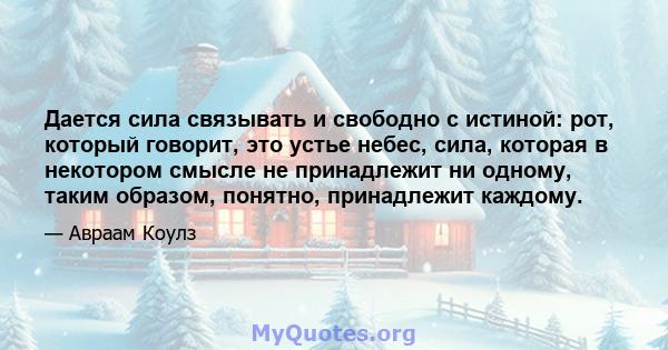 Дается сила связывать и свободно с истиной: рот, который говорит, это устье небес, сила, которая в некотором смысле не принадлежит ни одному, таким образом, понятно, принадлежит каждому.