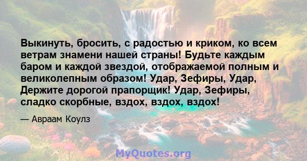 Выкинуть, бросить, с радостью и криком, ко всем ветрам знамени нашей страны! Будьте каждым баром и каждой звездой, отображаемой полным и великолепным образом! Удар, Зефиры, Удар, Держите дорогой прапорщик! Удар, Зефиры, 