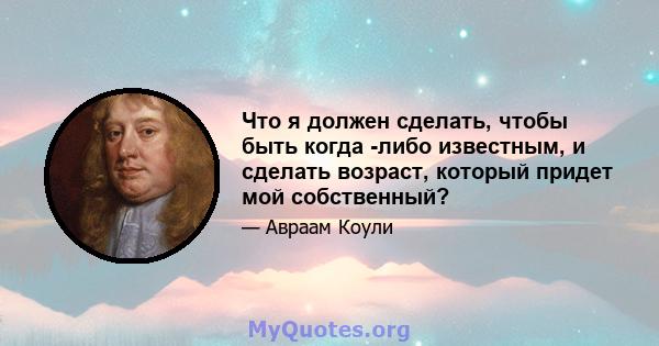 Что я должен сделать, чтобы быть когда -либо известным, и сделать возраст, который придет мой собственный?