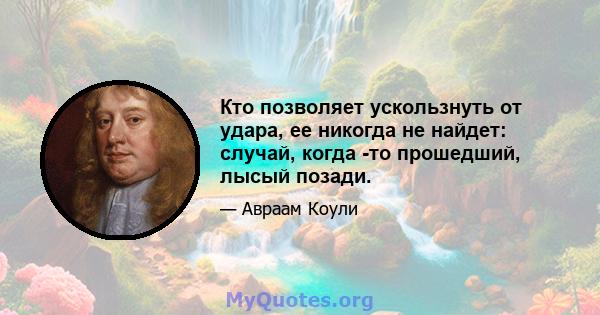 Кто позволяет ускользнуть от удара, ее никогда не найдет: случай, когда -то прошедший, лысый позади.