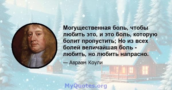 Могущественная боль, чтобы любить это, и это боль, которую болит пропустить; Но из всех болей величайшая боль - любить, но любить напрасно.