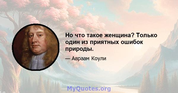 Но что такое женщина? Только один из приятных ошибок природы.