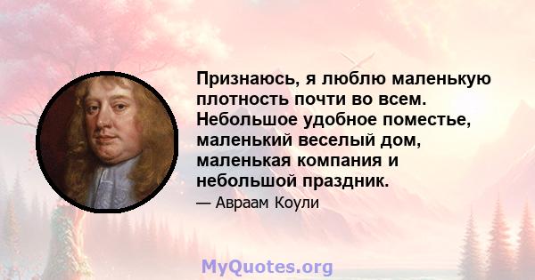 Признаюсь, я люблю маленькую плотность почти во всем. Небольшое удобное поместье, маленький веселый дом, маленькая компания и небольшой праздник.