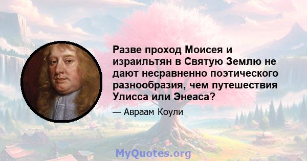 Разве проход Моисея и израильтян в Святую Землю не дают несравненно поэтического разнообразия, чем путешествия Улисса или Энеаса?