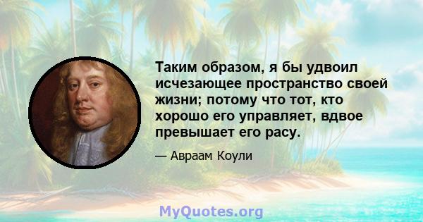 Таким образом, я бы удвоил исчезающее пространство своей жизни; потому что тот, кто хорошо его управляет, вдвое превышает его расу.