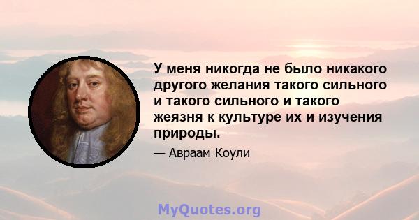 У меня никогда не было никакого другого желания такого сильного и такого сильного и такого жеязня к культуре их и изучения природы.