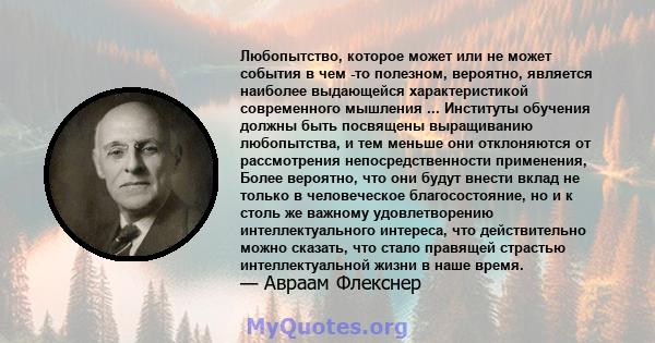 Любопытство, которое может или не может события в чем -то полезном, вероятно, является наиболее выдающейся характеристикой современного мышления ... Институты обучения должны быть посвящены выращиванию любопытства, и