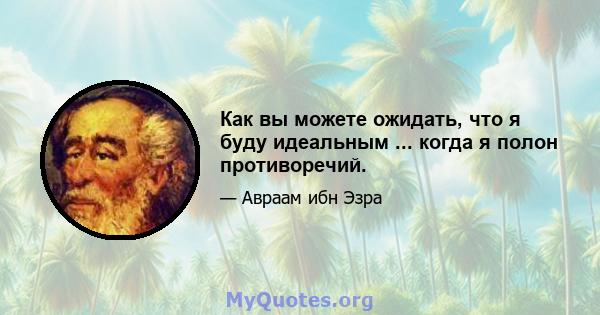 Как вы можете ожидать, что я буду идеальным ... когда я полон противоречий.