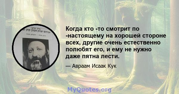 Когда кто -то смотрит по -настоящему на хорошей стороне всех, другие очень естественно полюбят его, и ему не нужно даже пятна лести.