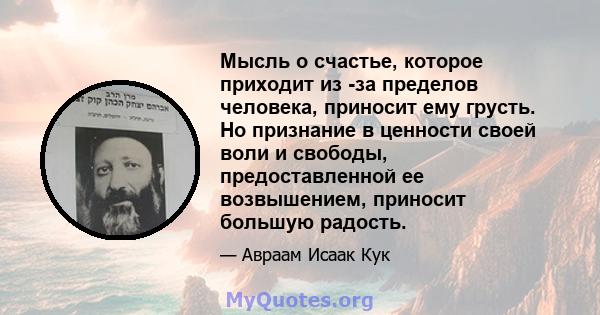 Мысль о счастье, которое приходит из -за пределов человека, приносит ему грусть. Но признание в ценности своей воли и свободы, предоставленной ее возвышением, приносит большую радость.