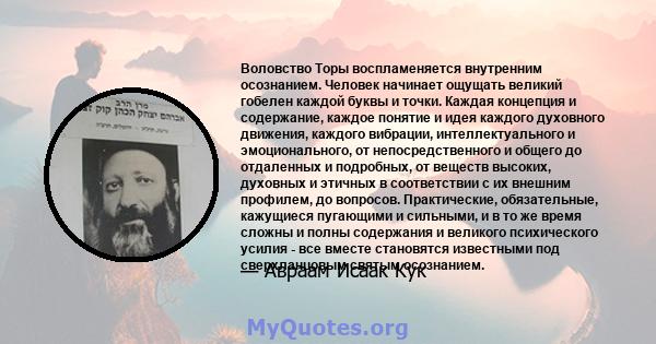 Воловство Торы воспламеняется внутренним осознанием. Человек начинает ощущать великий гобелен каждой буквы и точки. Каждая концепция и содержание, каждое понятие и идея каждого духовного движения, каждого вибрации,