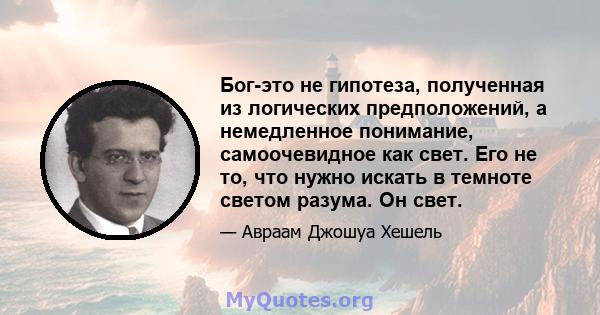 Бог-это не гипотеза, полученная из логических предположений, а немедленное понимание, самоочевидное как свет. Его не то, что нужно искать в темноте светом разума. Он свет.