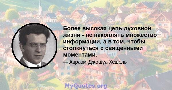 Более высокая цель духовной жизни - не накоплять множество информации, а в том, чтобы столкнуться с священными моментами.