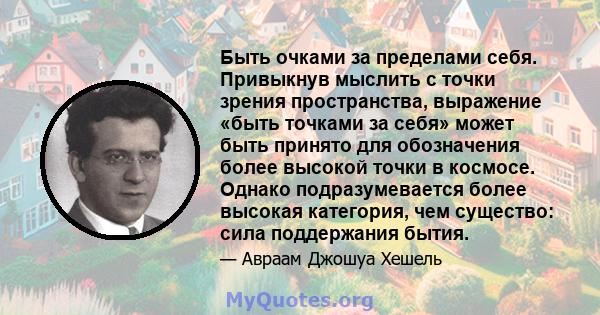 Быть очками за пределами себя. Привыкнув мыслить с точки зрения пространства, выражение «быть точками за себя» может быть принято для обозначения более высокой точки в космосе. Однако подразумевается более высокая