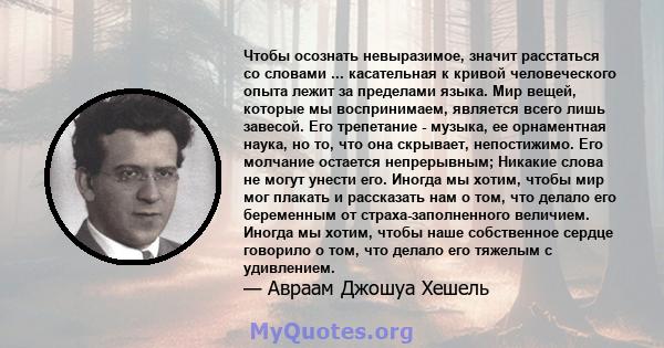 Чтобы осознать невыразимое, значит расстаться со словами ... касательная к кривой человеческого опыта лежит за пределами языка. Мир вещей, которые мы воспринимаем, является всего лишь завесой. Его трепетание - музыка,