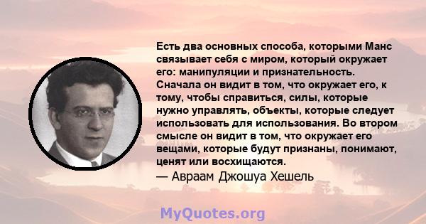 Есть два основных способа, которыми Манс связывает себя с миром, который окружает его: манипуляции и признательность. Сначала он видит в том, что окружает его, к тому, чтобы справиться, силы, которые нужно управлять,