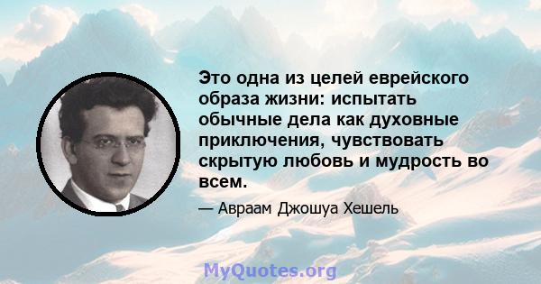 Это одна из целей еврейского образа жизни: испытать обычные дела как духовные приключения, чувствовать скрытую любовь и мудрость во всем.