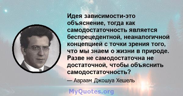 Идея зависимости-это объяснение, тогда как самодостаточность является беспрецедентной, неаналогичной концепцией с точки зрения того, что мы знаем о жизни в природе. Разве не самодостаточна не достаточной, чтобы