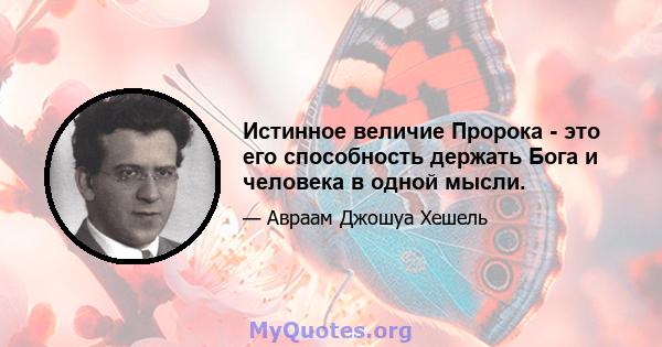 Истинное величие Пророка - это его способность держать Бога и человека в одной мысли.