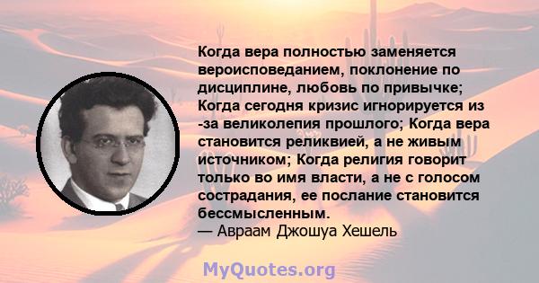 Когда вера полностью заменяется вероисповеданием, поклонение по дисциплине, любовь по привычке; Когда сегодня кризис игнорируется из -за великолепия прошлого; Когда вера становится реликвией, а не живым источником;