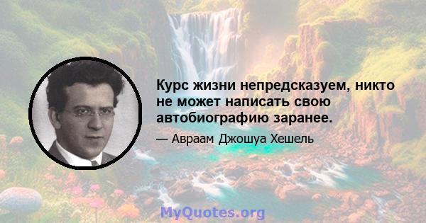 Курс жизни непредсказуем, никто не может написать свою автобиографию заранее.