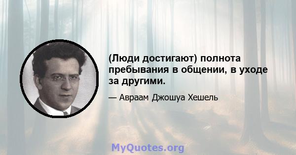 (Люди достигают) полнота пребывания в общении, в уходе за другими.