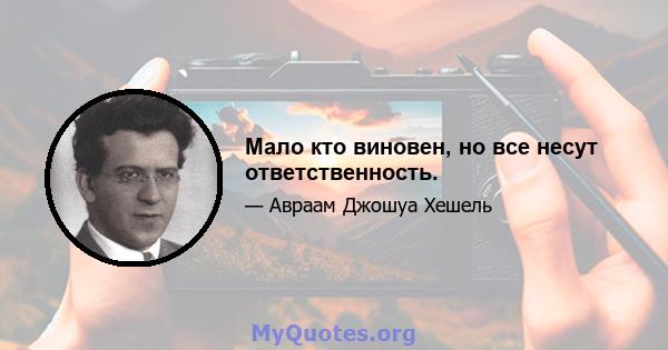 Мало кто виновен, но все несут ответственность.