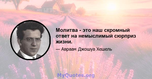 Молитва - это наш скромный ответ на немыслимый сюрприз жизни.