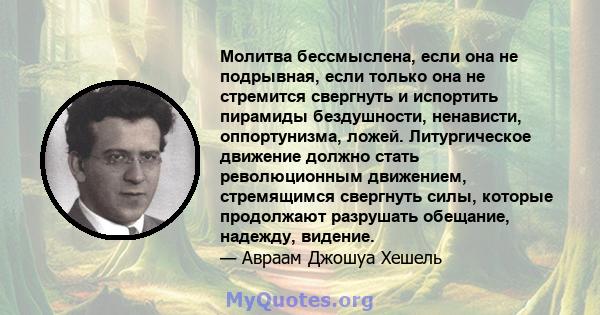 Молитва бессмыслена, если она не подрывная, если только она не стремится свергнуть и испортить пирамиды бездушности, ненависти, оппортунизма, ложей. Литургическое движение должно стать революционным движением,