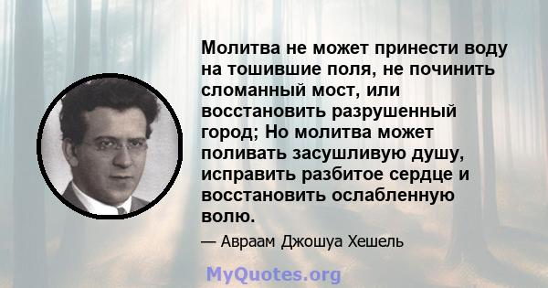 Молитва не может принести воду на тошившие поля, не починить сломанный мост, или восстановить разрушенный город; Но молитва может поливать засушливую душу, исправить разбитое сердце и восстановить ослабленную волю.