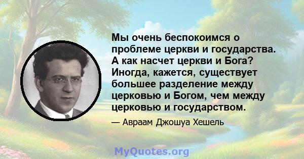 Мы очень беспокоимся о проблеме церкви и государства. А как насчет церкви и Бога? Иногда, кажется, существует большее разделение между церковью и Богом, чем между церковью и государством.